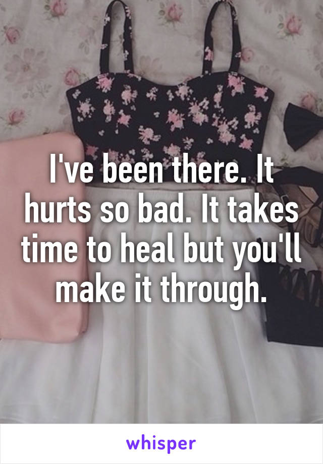 I've been there. It hurts so bad. It takes time to heal but you'll make it through.