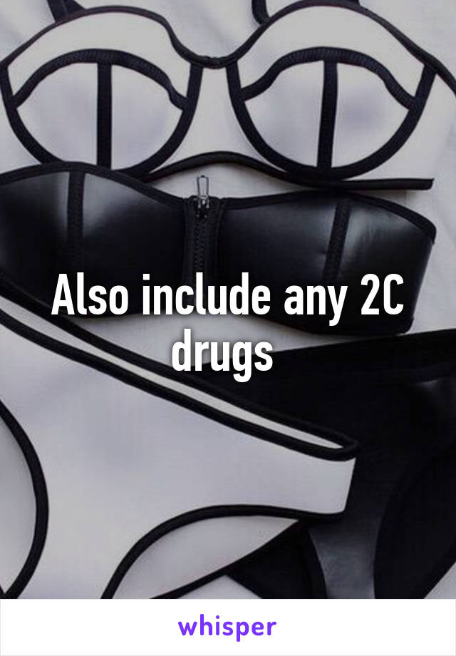 Also include any 2C drugs 