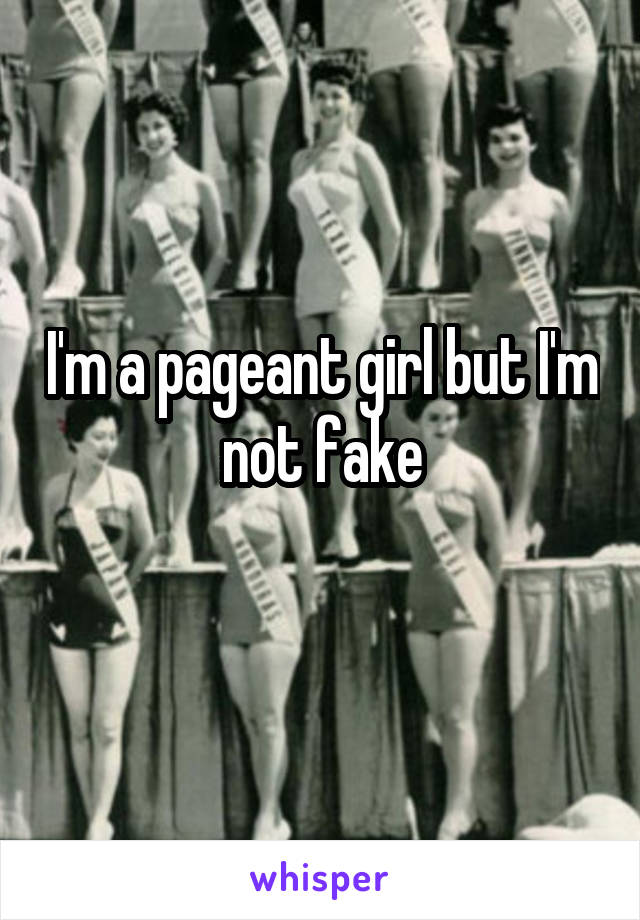 I'm a pageant girl but I'm not fake
