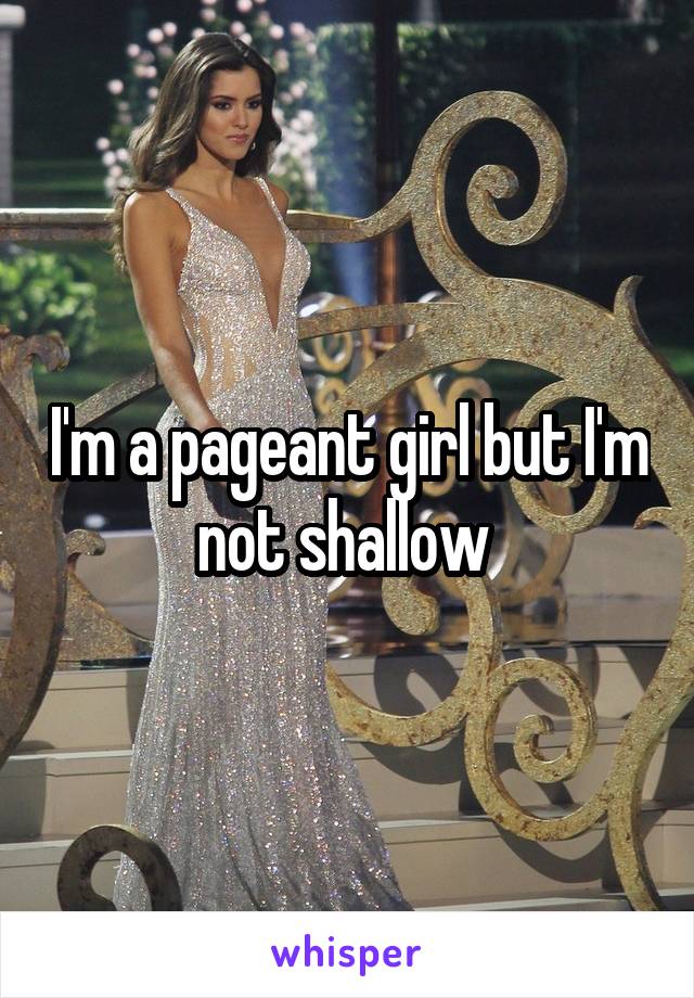 I'm a pageant girl but I'm not shallow 