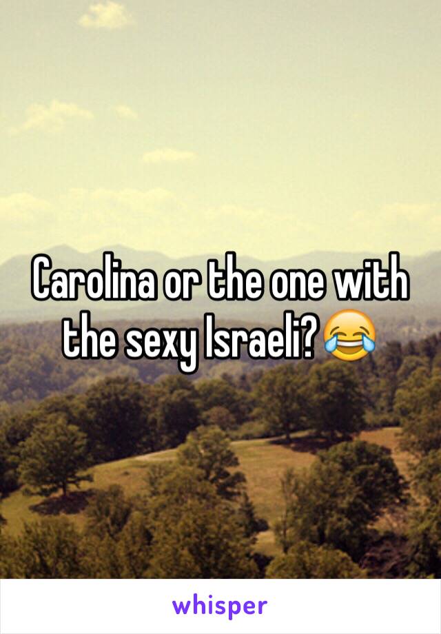 Carolina or the one with the sexy Israeli?😂