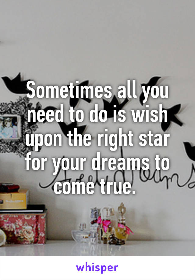 Sometimes all you need to do is wish upon the right star for your dreams to come true. 