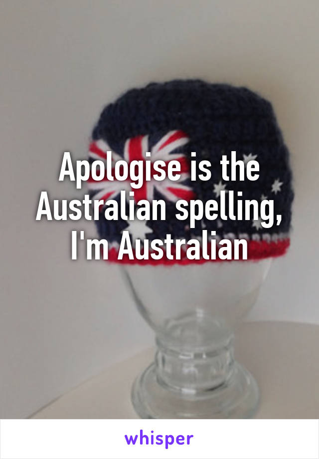 Apologise is the Australian spelling, I'm Australian
