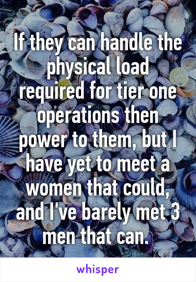 If they can handle the physical load required for tier one operations then power to them, but I have yet to meet a women that could, and I've barely met 3 men that can. 