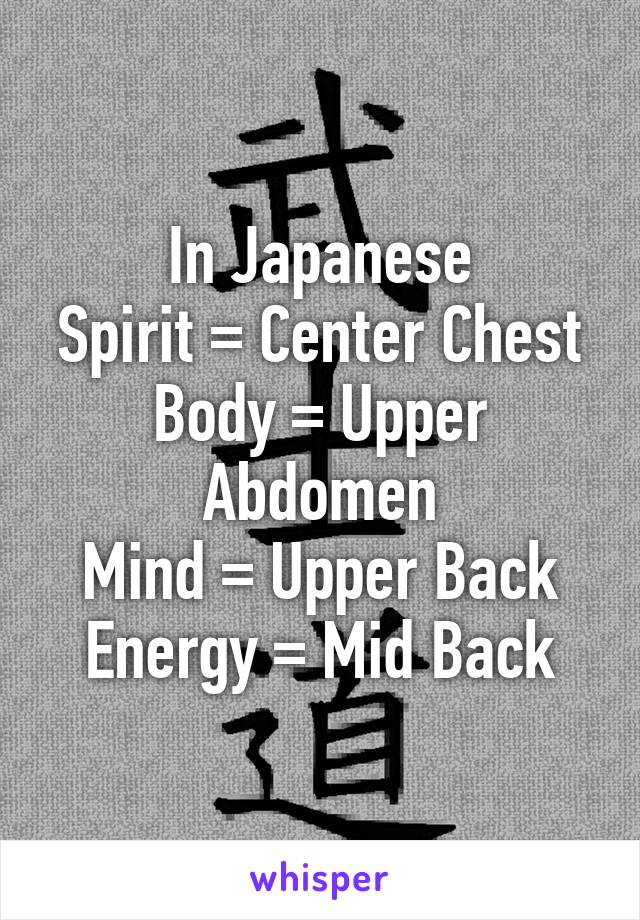 In Japanese
Spirit = Center Chest
Body = Upper Abdomen
Mind = Upper Back
Energy = Mid Back