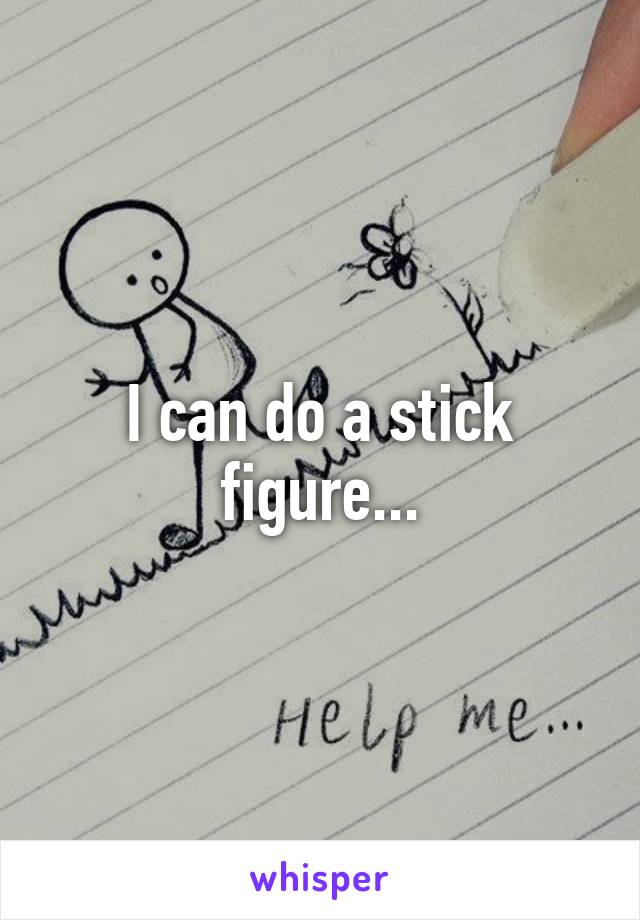 I can do a stick figure...