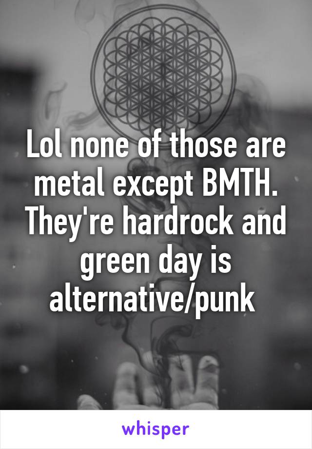 Lol none of those are metal except BMTH. They're hardrock and green day is alternative/punk 