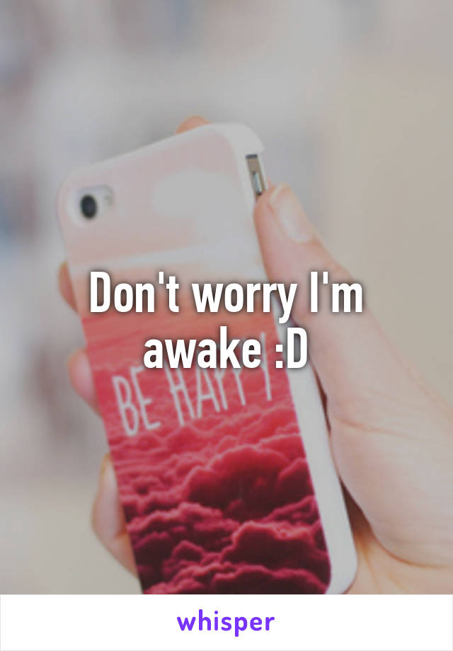 Don't worry I'm awake :D