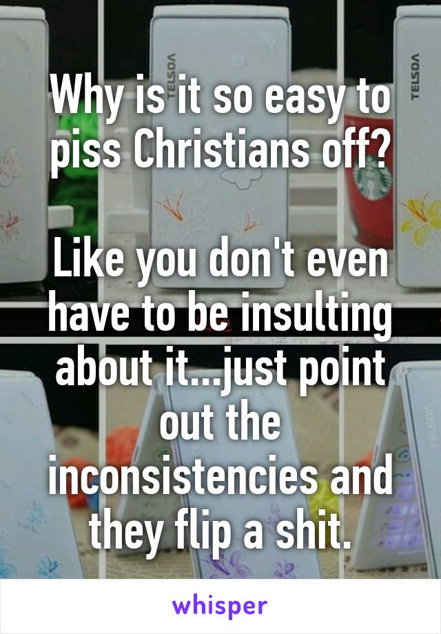 Why is it so easy to piss Christians off?

Like you don't even have to be insulting about it...just point out the inconsistencies and they flip a shit.