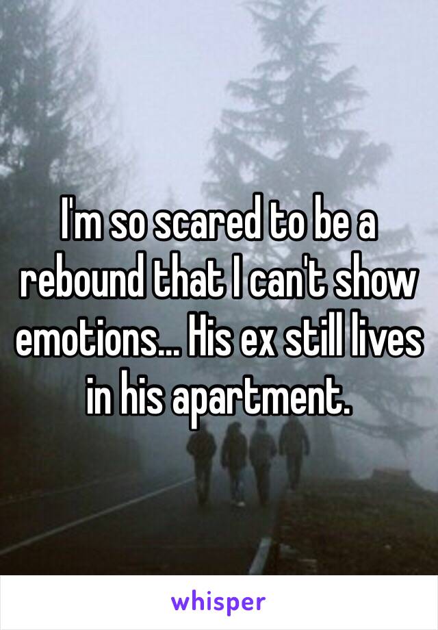 I'm so scared to be a rebound that I can't show emotions... His ex still lives in his apartment.