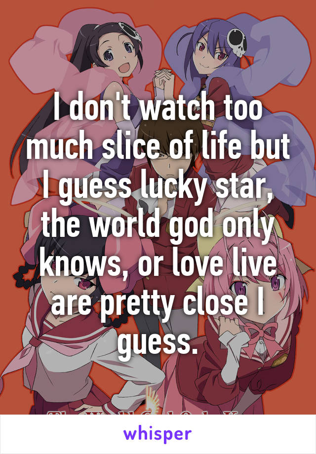 I don't watch too much slice of life but I guess lucky star, the world god only knows, or love live are pretty close I guess.