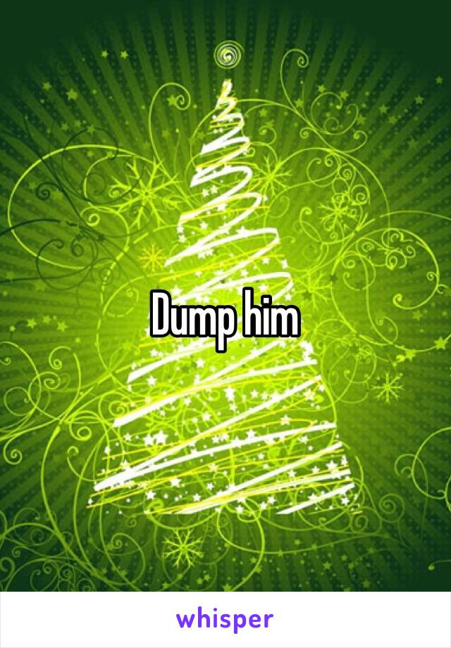 Dump him