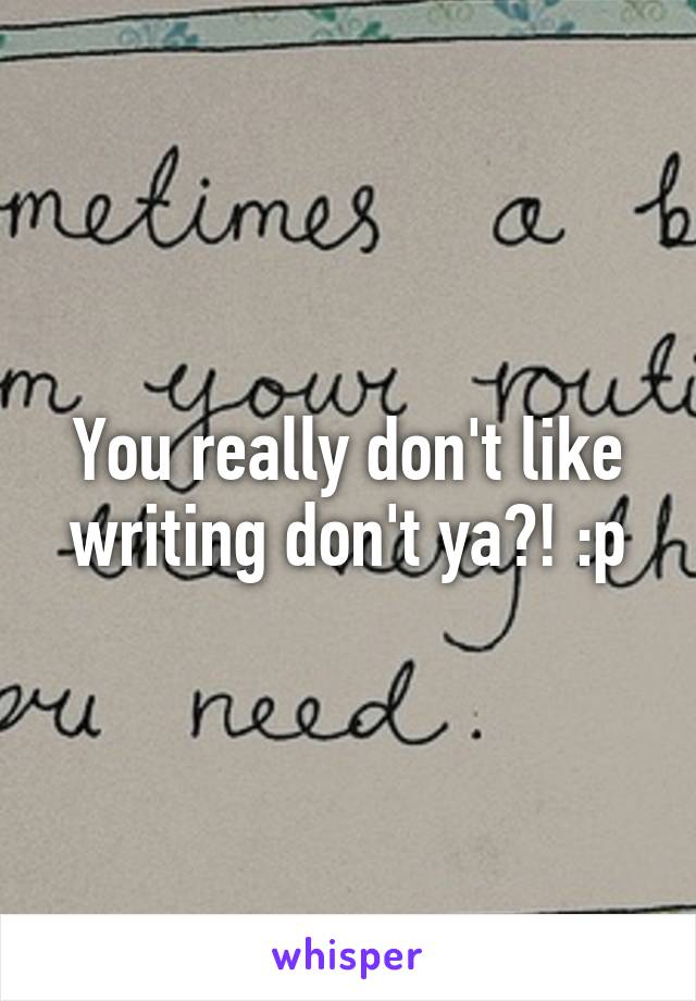 You really don't like writing don't ya?! :p