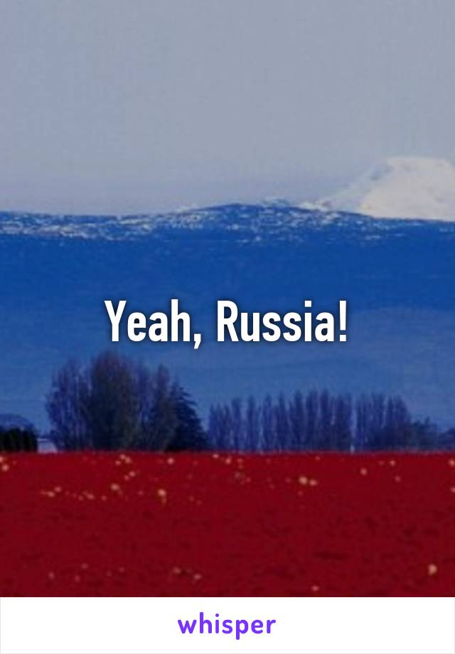 Yeah, Russia!