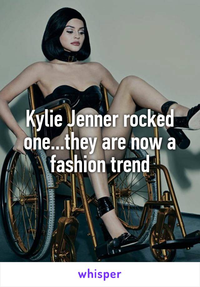Kylie Jenner rocked one...they are now a fashion trend
