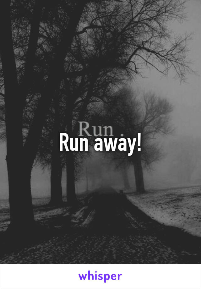 Run away!