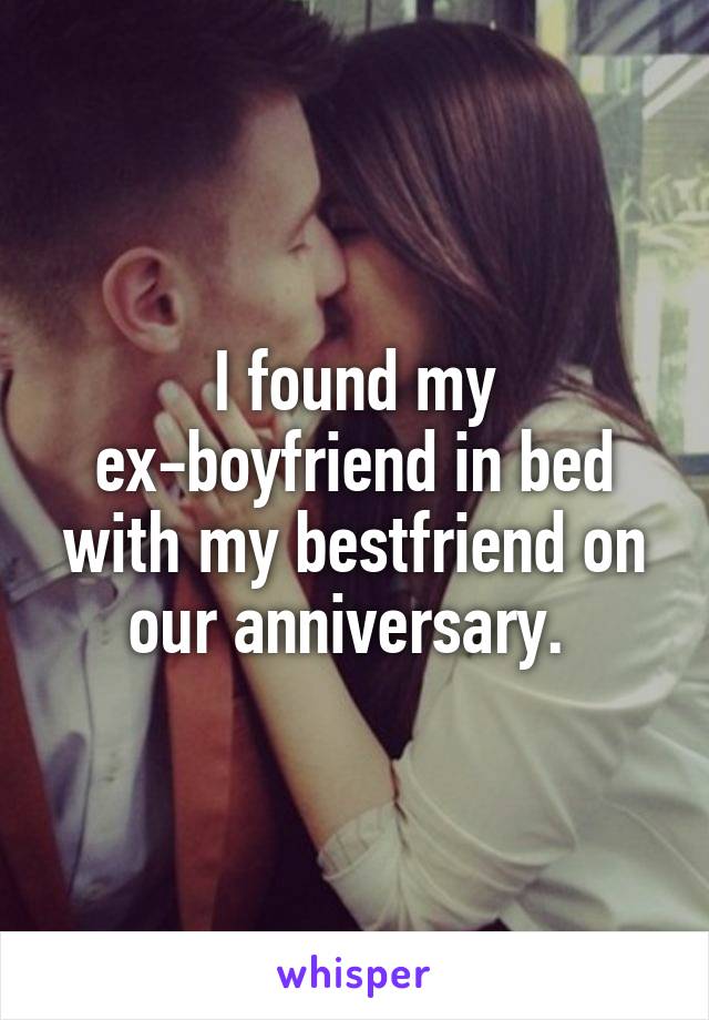 I found my ex-boyfriend in bed with my bestfriend on our anniversary. 