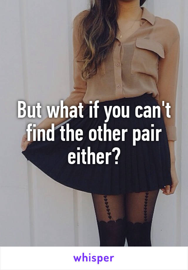 But what if you can't find the other pair either?