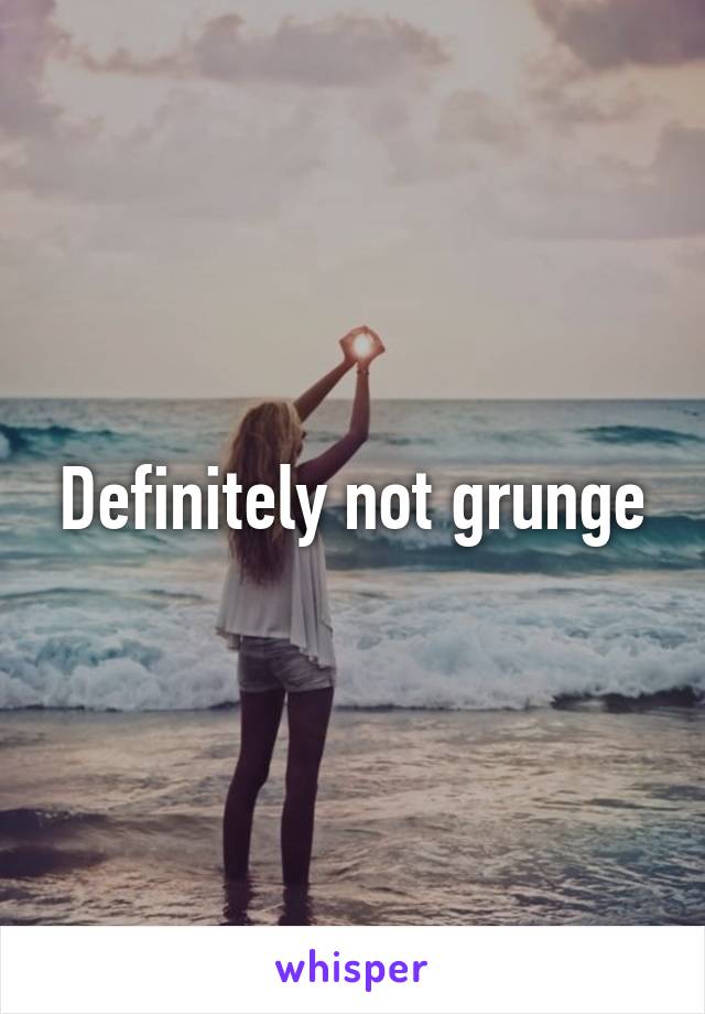 Definitely not grunge