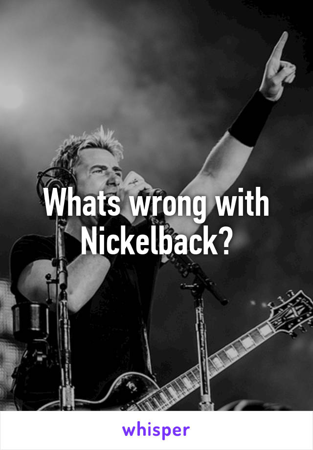 Whats wrong with Nickelback?