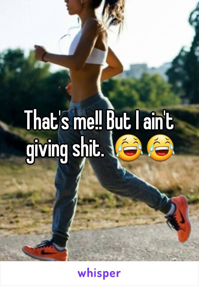 That's me!! But I ain't giving shit.  😂😂