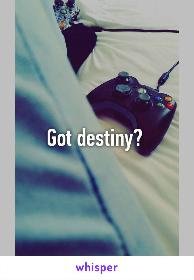 Got destiny? 