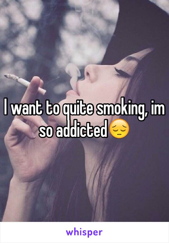 I want to quite smoking, im so addictedðŸ˜”