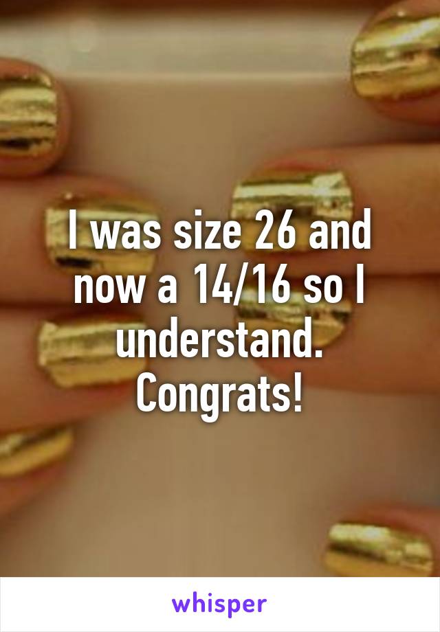 I was size 26 and now a 14/16 so I understand. Congrats!