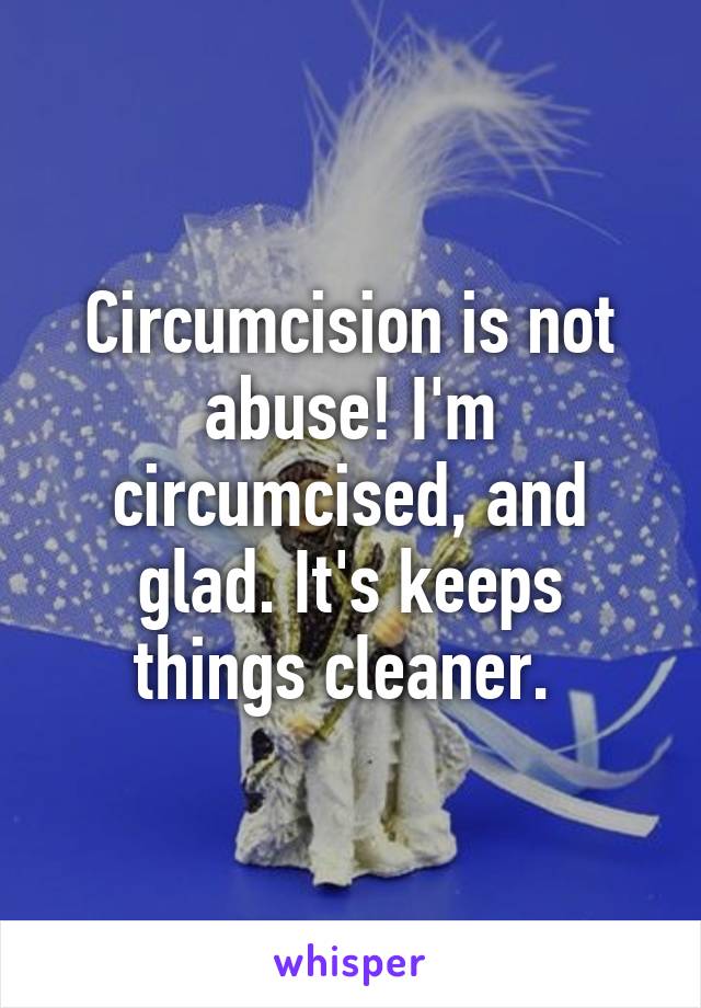 Circumcision is not abuse! I'm circumcised, and glad. It's keeps things cleaner. 