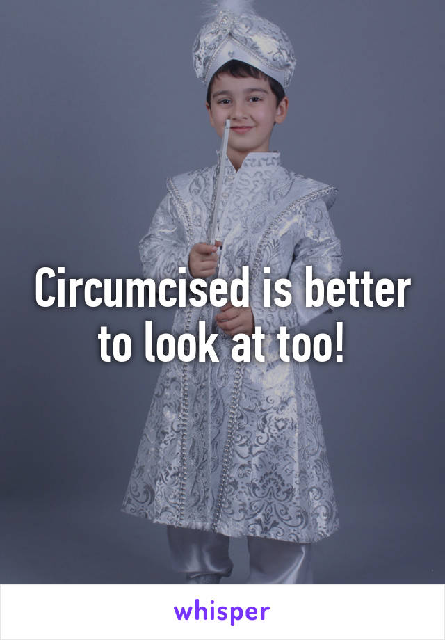 Circumcised is better to look at too!