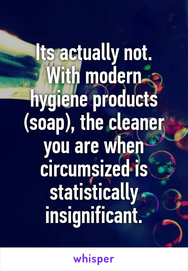 Its actually not.
With modern hygiene products (soap), the cleaner you are when circumsized is statistically insignificant.