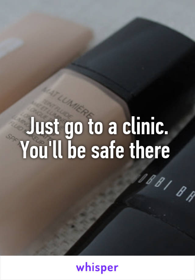 Just go to a clinic. You'll be safe there 