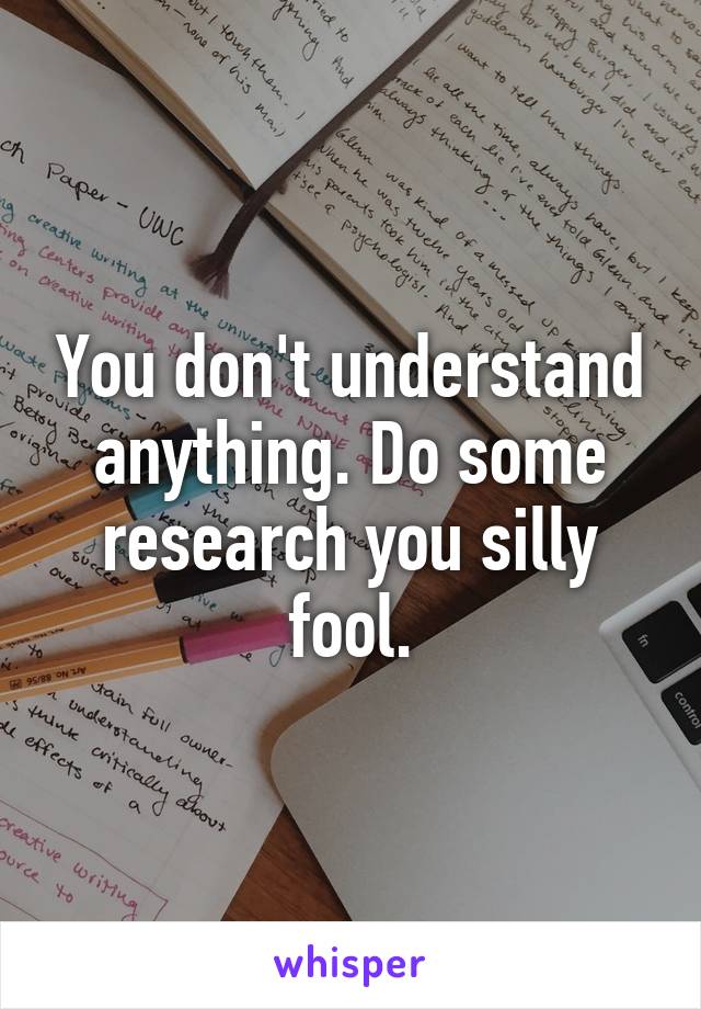 You don't understand anything. Do some research you silly fool.