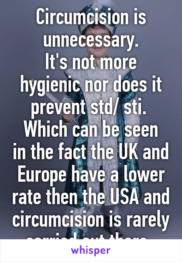 Circumcision is unnecessary.
It's not more hygienic nor does it prevent std/ sti. 
Which can be seen in the fact the UK and Europe have a lower rate then the USA and circumcision is rarely carried out there. 