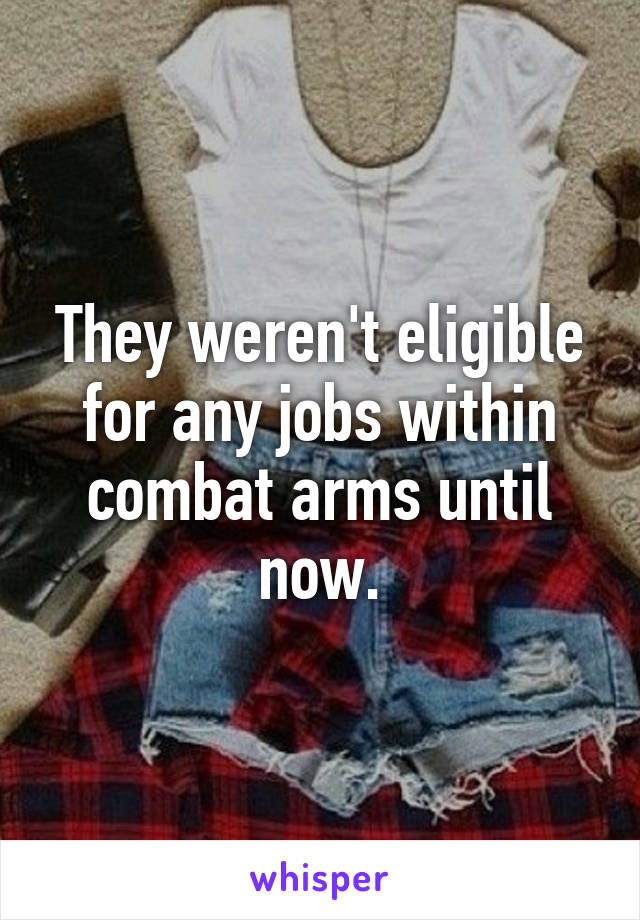 They weren't eligible for any jobs within combat arms until now.