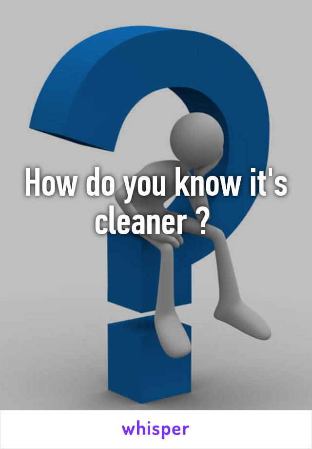 How do you know it's cleaner ? 
