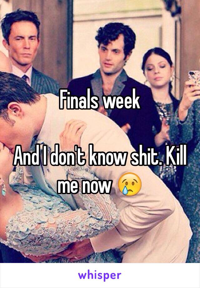 Finals week 

And I don't know shit. Kill me now 😢