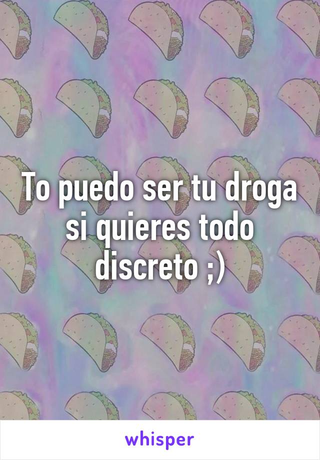 To puedo ser tu droga si quieres todo discreto ;)