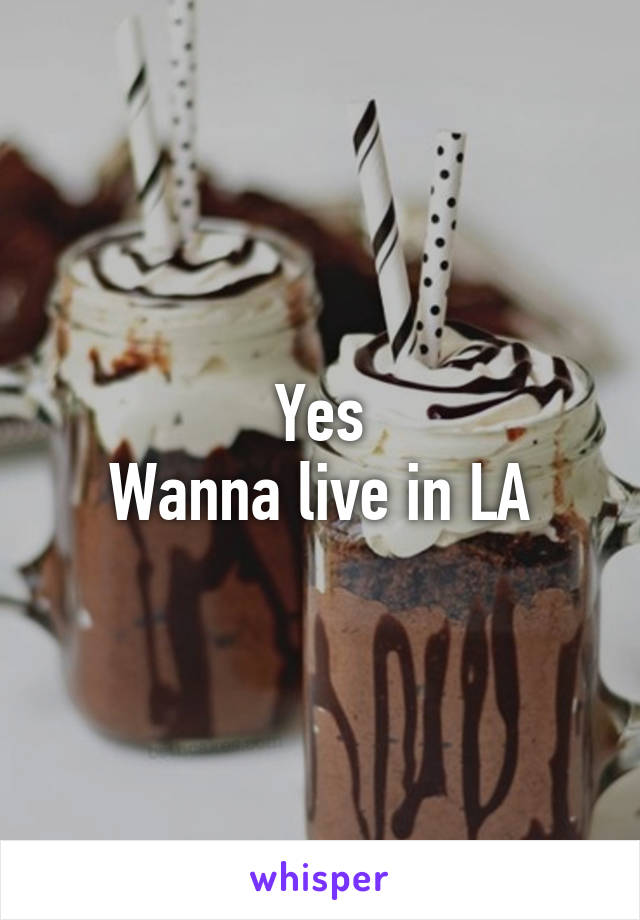 Yes
Wanna live in LA