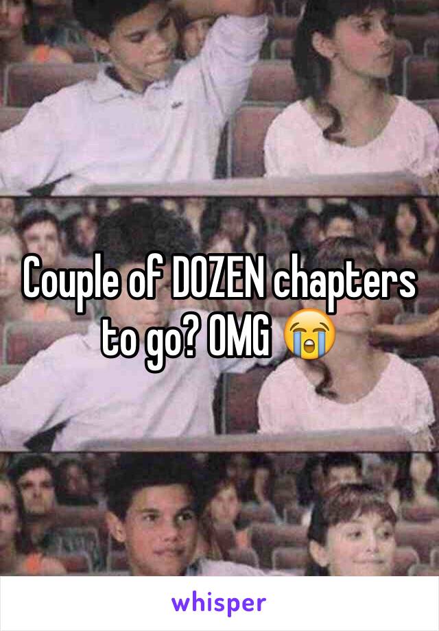 Couple of DOZEN chapters to go? OMG 😭