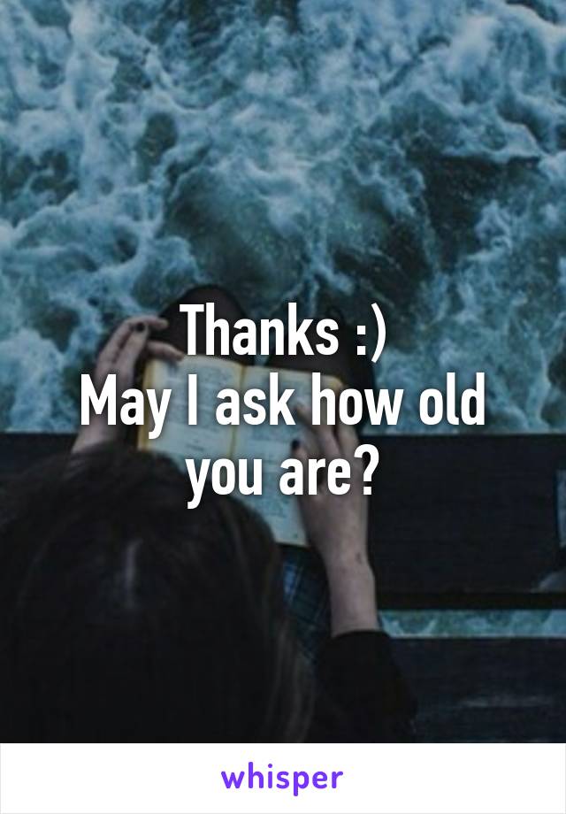 Thanks :)
May I ask how old you are?