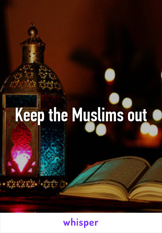 Keep the Muslims out