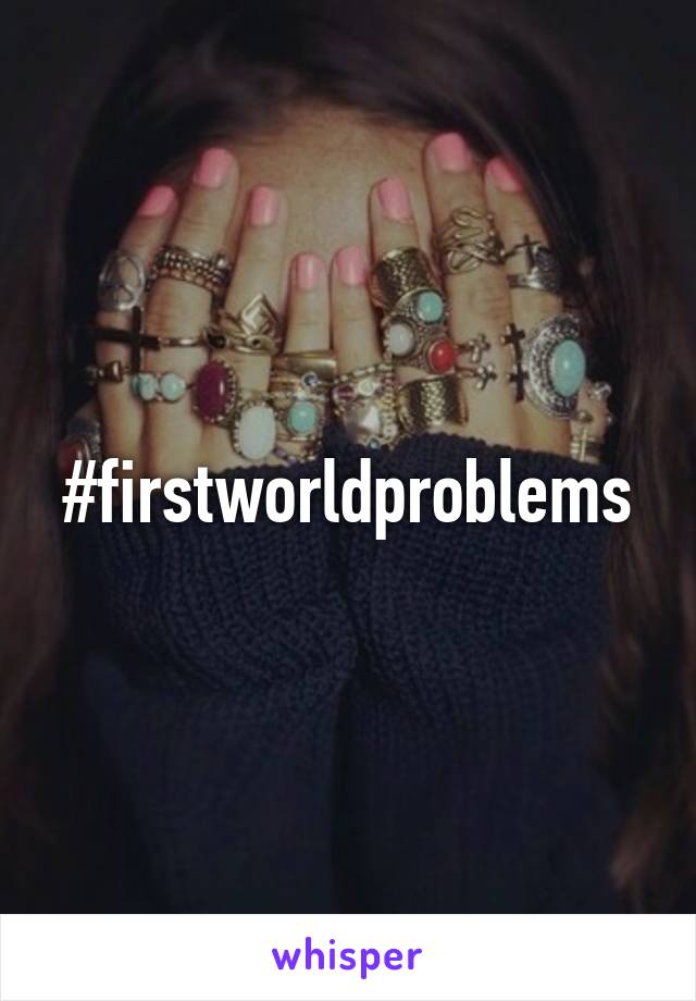 #firstworldproblems