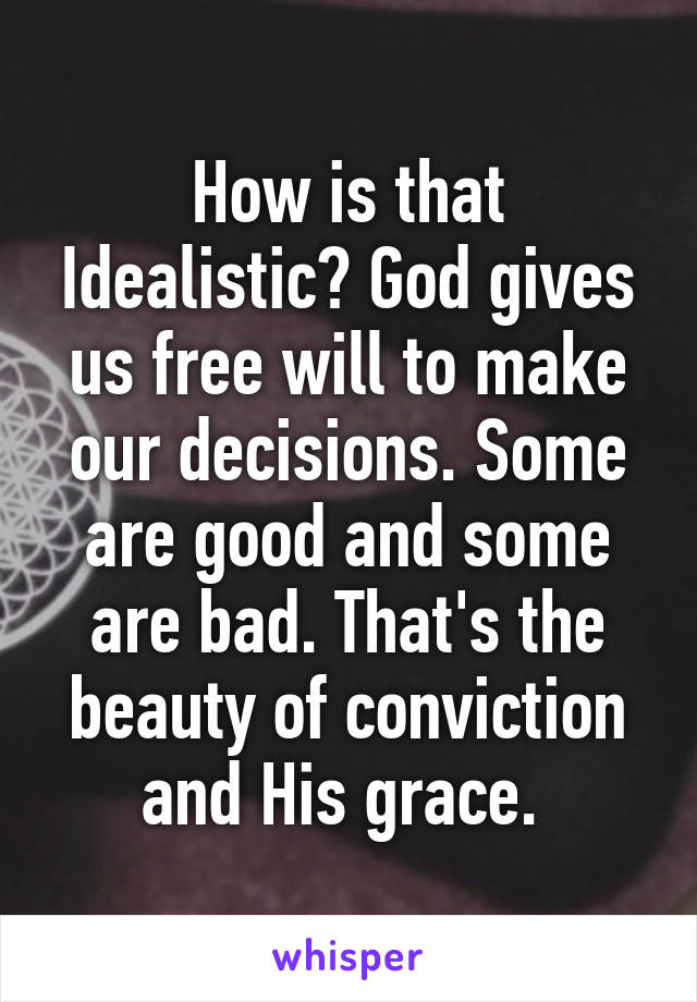 How is that Idealistic? God gives us free will to make our decisions. Some are good and some are bad. That's the beauty of conviction and His grace. 