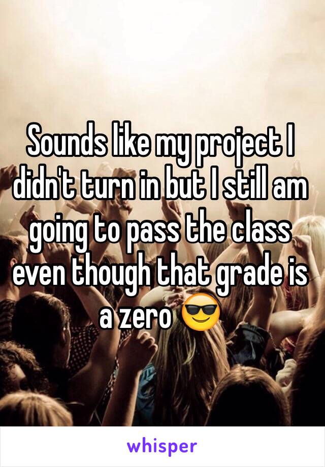 Sounds like my project I didn't turn in but I still am going to pass the class even though that grade is a zero 😎