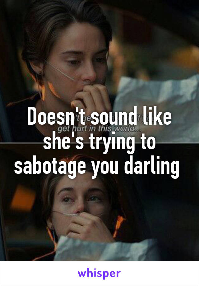 Doesn't sound like she's trying to sabotage you darling 