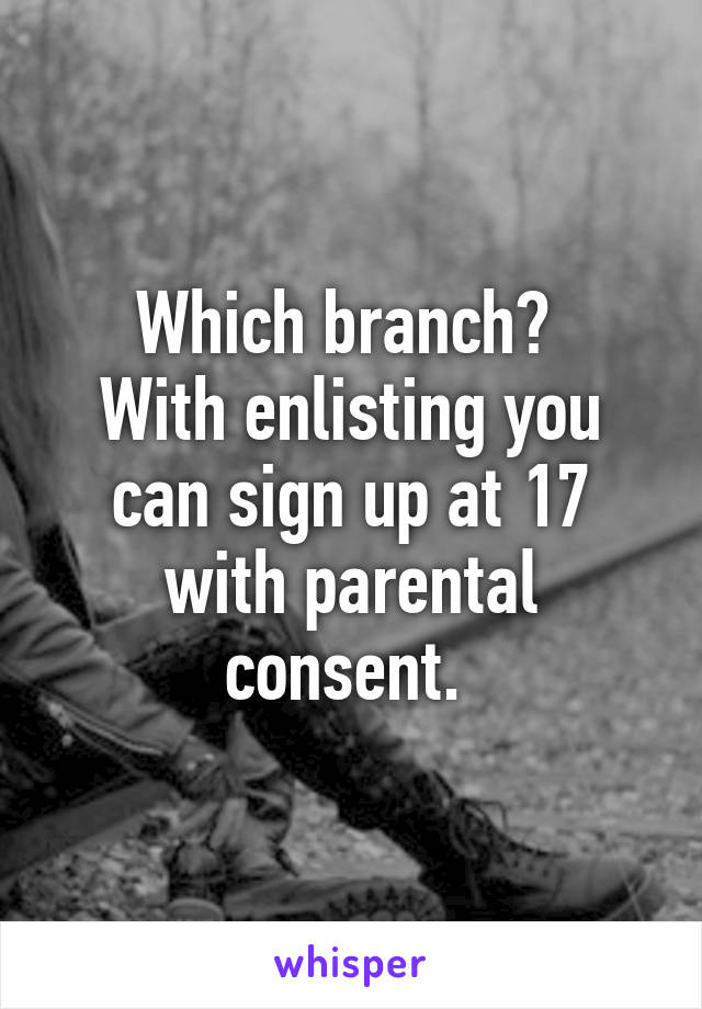 Which branch? 
With enlisting you can sign up at 17 with parental consent. 