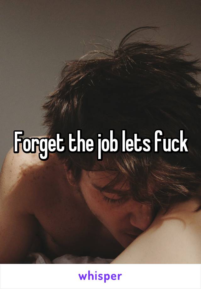 Forget the job lets fuck