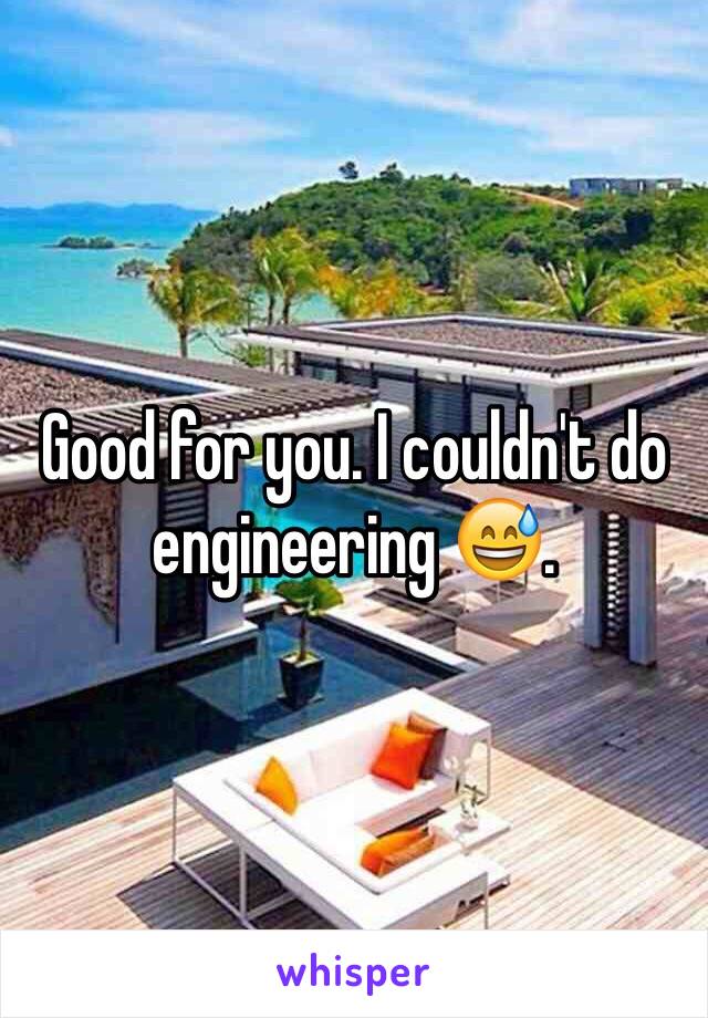 Good for you. I couldn't do engineering 😅. 