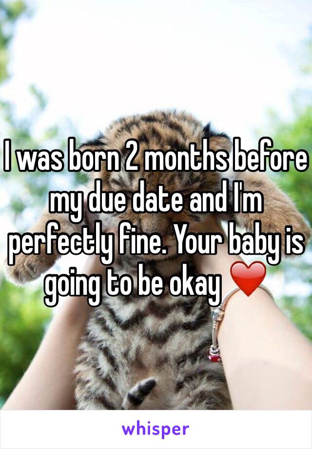 I was born 2 months before my due date and I'm perfectly fine. Your baby is going to be okay ❤️ 